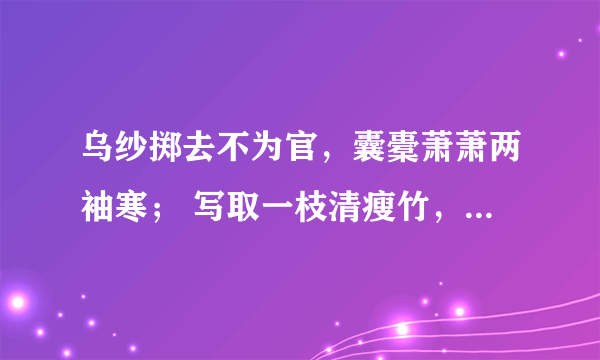 乌纱掷去不为官，囊橐萧萧两袖寒； 写取一枝清瘦竹，秋风江上作渔竿。是什么意思