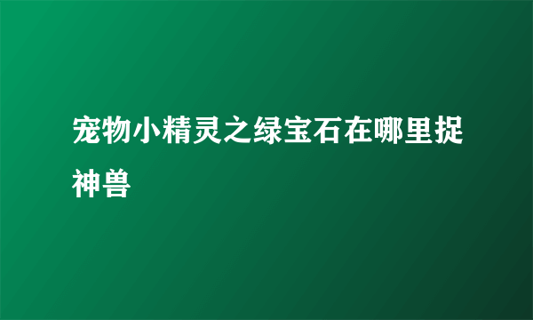 宠物小精灵之绿宝石在哪里捉神兽