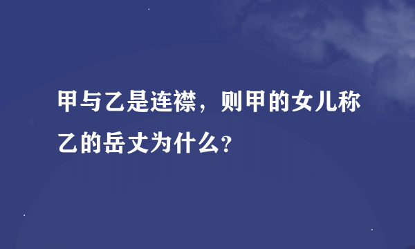 甲与乙是连襟，则甲的女儿称乙的岳丈为什么？