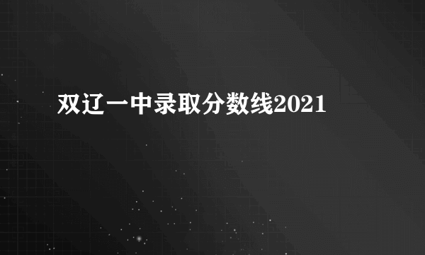 双辽一中录取分数线2021