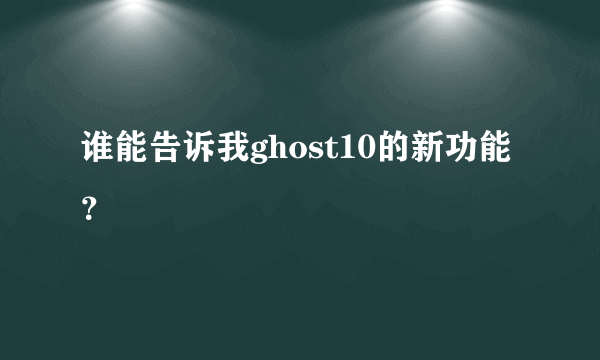 谁能告诉我ghost10的新功能？