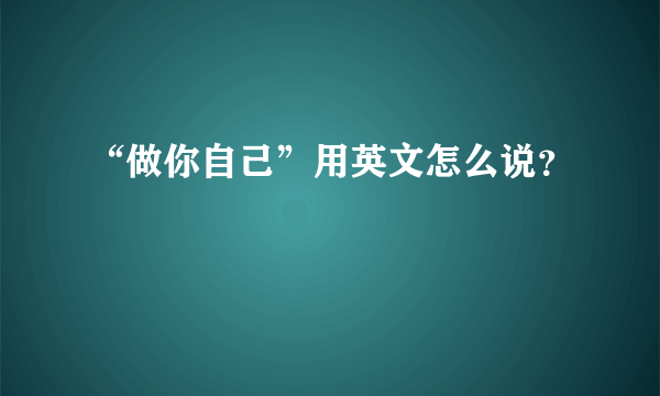 “做你自己”用英文怎么说？