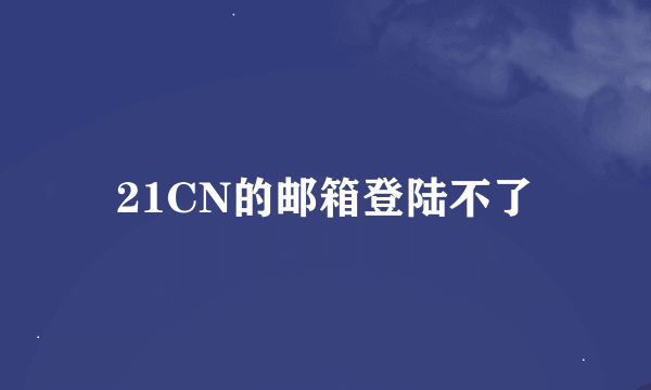 21CN的邮箱登陆不了