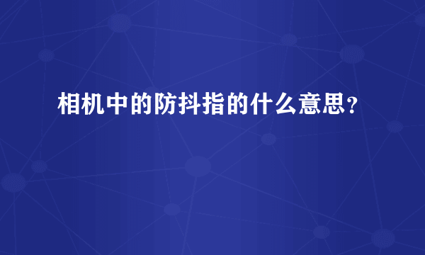 相机中的防抖指的什么意思？