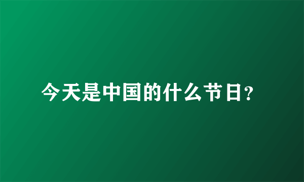 今天是中国的什么节日？