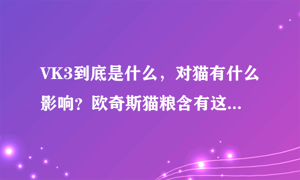 VK3到底是什么，对猫有什么影响？欧奇斯猫粮含有这种成分吗？