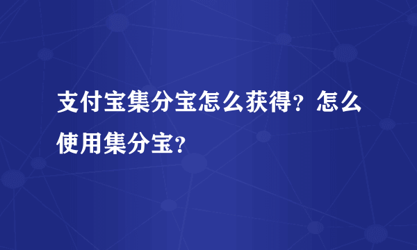 支付宝集分宝怎么获得？怎么使用集分宝？