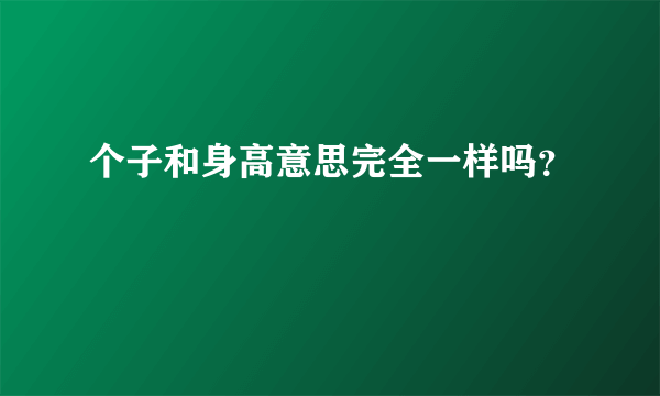 个子和身高意思完全一样吗？