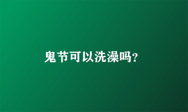 鬼节可以洗澡吗？