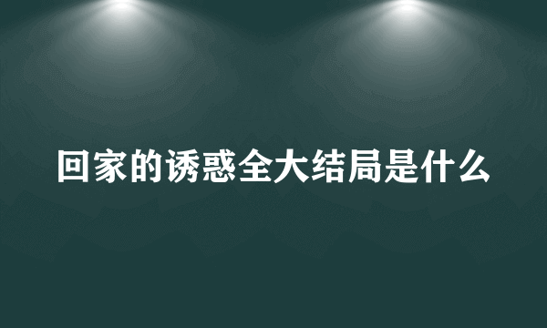 回家的诱惑全大结局是什么