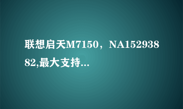 联想启天M7150，NA15293882,最大支持几G内存，能否支持DDR3-1333、1600？