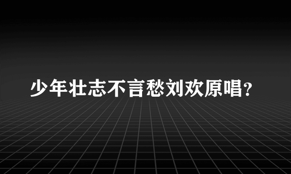 少年壮志不言愁刘欢原唱？