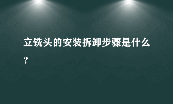 立铣头的安装拆卸步骤是什么？