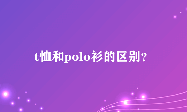 t恤和polo衫的区别？