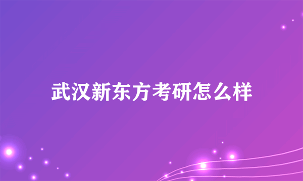 武汉新东方考研怎么样