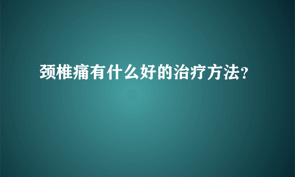 颈椎痛有什么好的治疗方法？