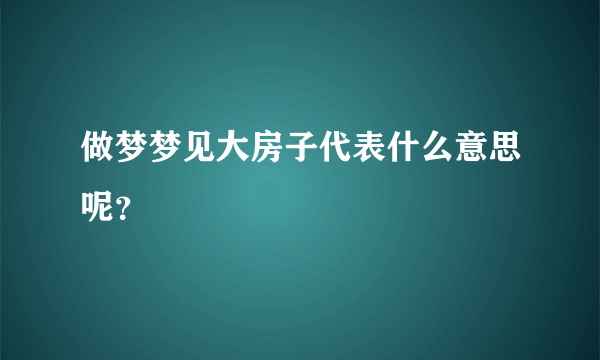 做梦梦见大房子代表什么意思呢？