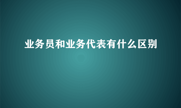 业务员和业务代表有什么区别