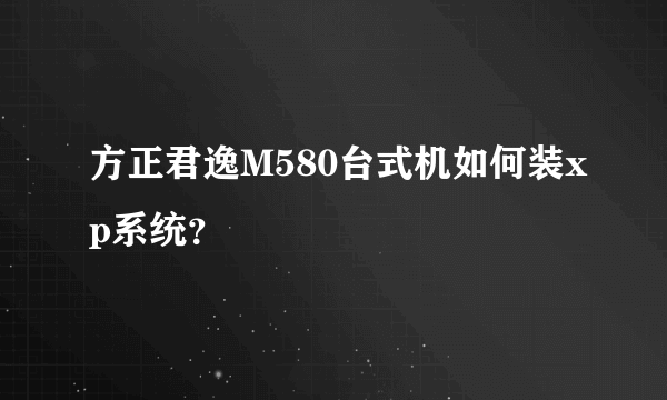 方正君逸M580台式机如何装xp系统？