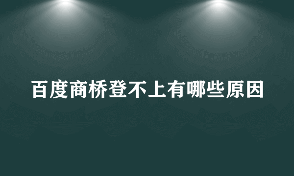 百度商桥登不上有哪些原因