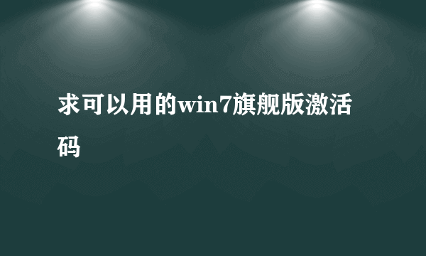 求可以用的win7旗舰版激活码