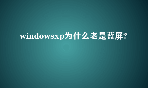 windowsxp为什么老是蓝屏?