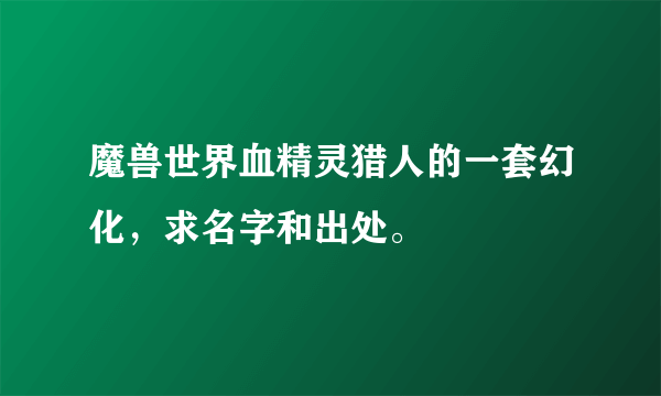 魔兽世界血精灵猎人的一套幻化，求名字和出处。