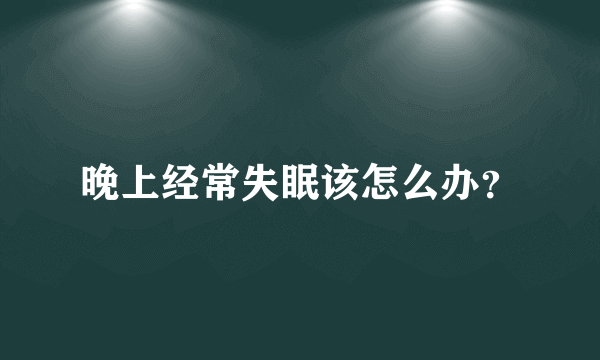 晚上经常失眠该怎么办？