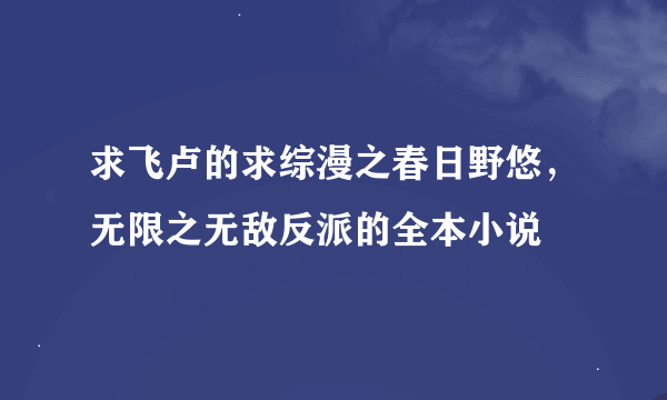 求飞卢的求综漫之春日野悠，无限之无敌反派的全本小说