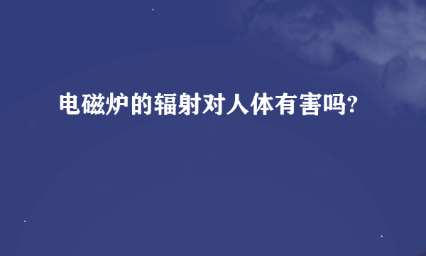 电磁炉的辐射对人体有害吗?