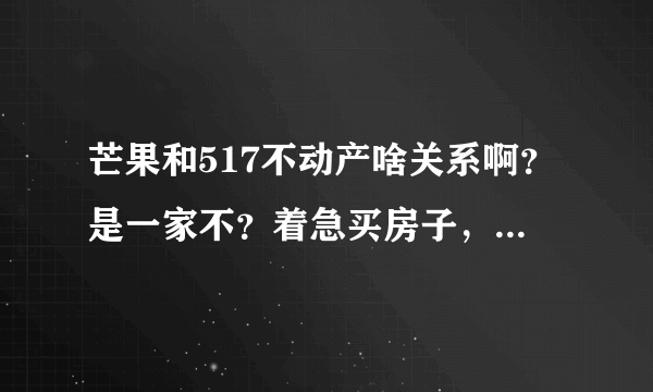 芒果和517不动产啥关系啊？是一家不？着急买房子，想找个靠谱点的。。