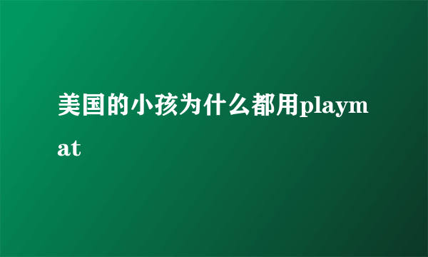 美国的小孩为什么都用playmat