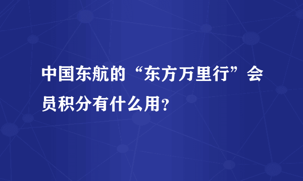 中国东航的“东方万里行”会员积分有什么用？