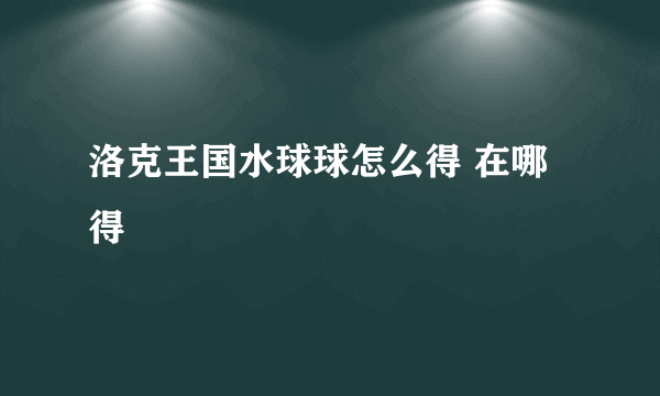 洛克王国水球球怎么得 在哪得