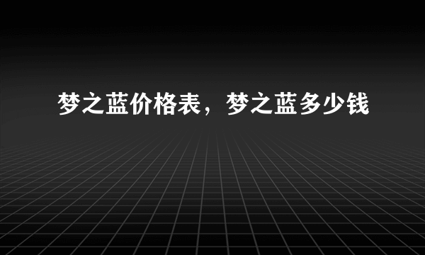 梦之蓝价格表，梦之蓝多少钱