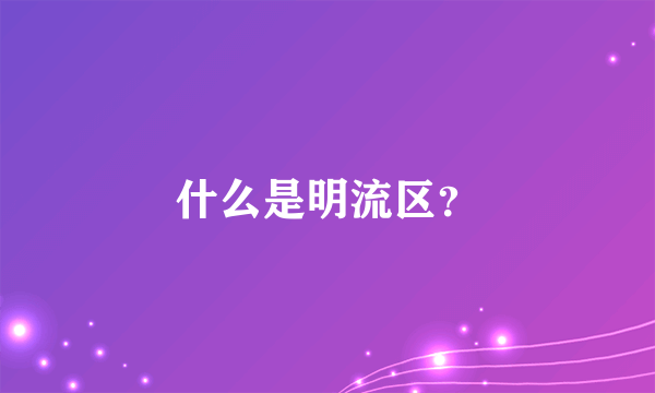 什么是明流区？