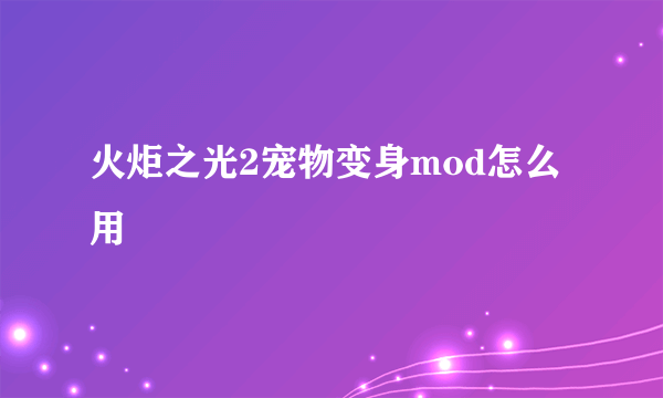 火炬之光2宠物变身mod怎么用