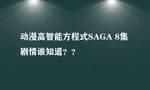 动漫高智能方程式SAGA 8集剧情谁知道？？