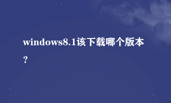 windows8.1该下载哪个版本？