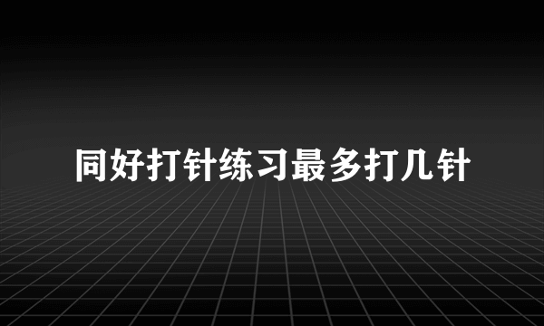 同好打针练习最多打几针