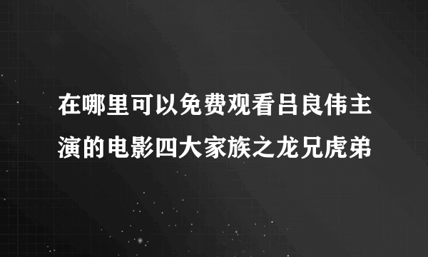 在哪里可以免费观看吕良伟主演的电影四大家族之龙兄虎弟