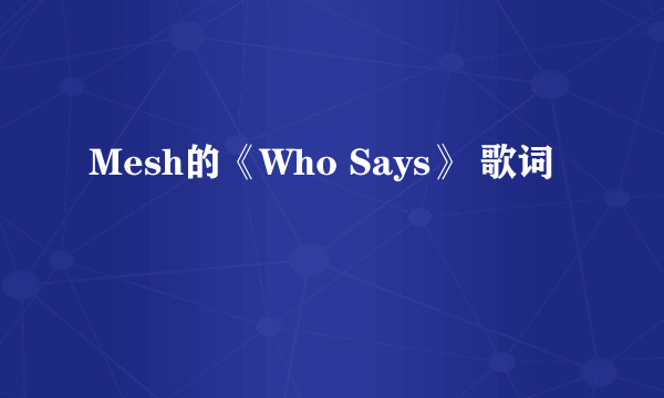 Mesh的《Who Says》 歌词