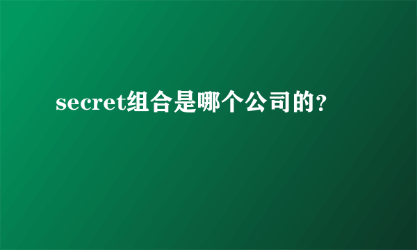 secret组合是哪个公司的？