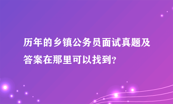 历年的乡镇公务员面试真题及答案在那里可以找到？