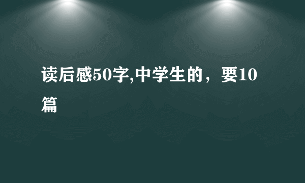 读后感50字,中学生的，要10篇