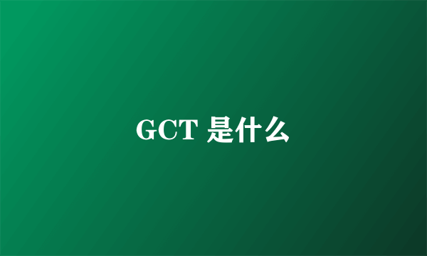 GCT 是什么