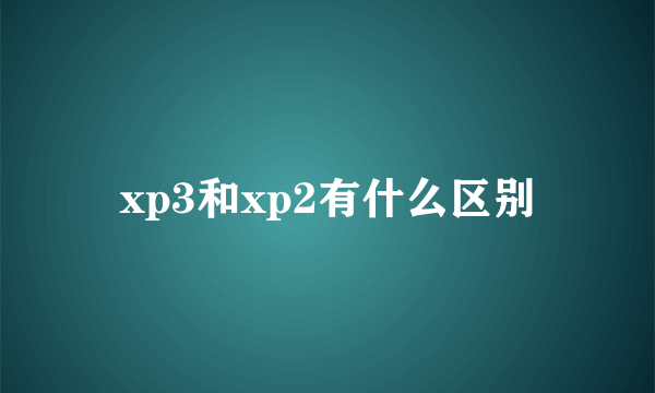 xp3和xp2有什么区别