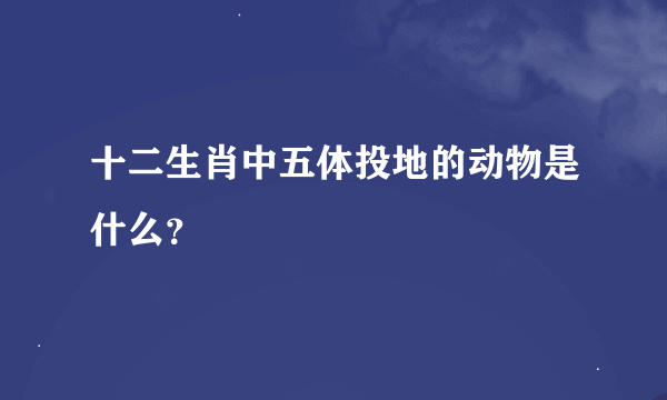 十二生肖中五体投地的动物是什么？