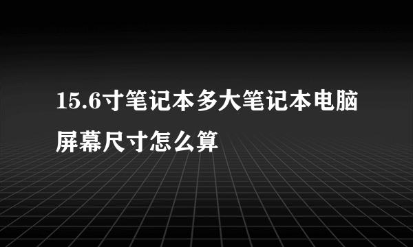 15.6寸笔记本多大笔记本电脑屏幕尺寸怎么算