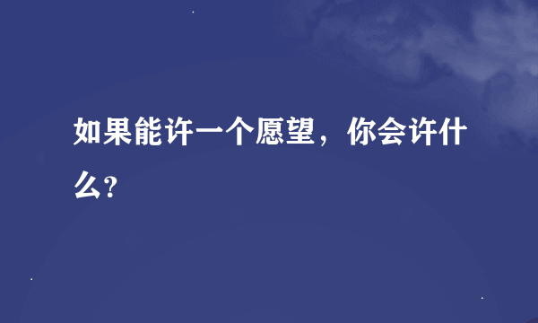 如果能许一个愿望，你会许什么？